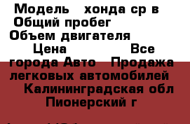  › Модель ­ хонда ср-в › Общий пробег ­ 330 000 › Объем двигателя ­ 1 900 › Цена ­ 190 000 - Все города Авто » Продажа легковых автомобилей   . Калининградская обл.,Пионерский г.